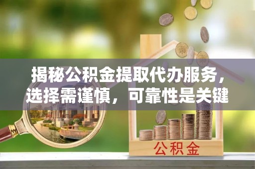 宣恩揭秘公积金提取代办服务，选择需谨慎，可靠性是关键
