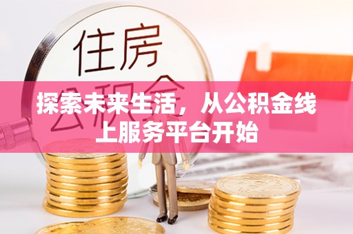 宣恩探索未来生活，从公积金线上服务平台开始