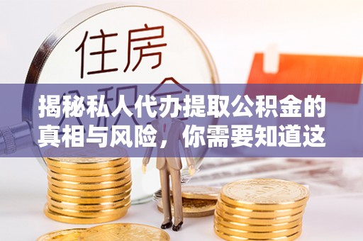 宣恩揭秘私人代办提取公积金的真相与风险，你需要知道这些！