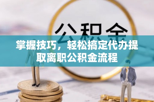 宣恩掌握技巧，轻松搞定代办提取离职公积金流程