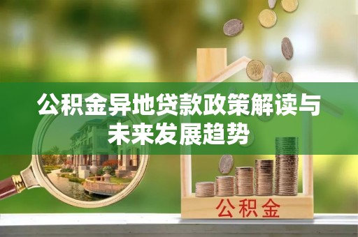 宣恩公积金异地贷款政策解读与未来发展趋势