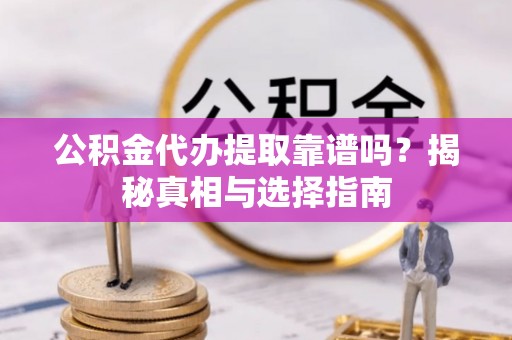 宣恩公积金代办提取靠谱吗？揭秘真相与选择指南
