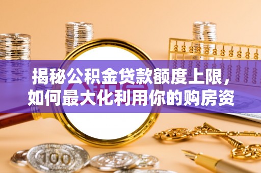 宣恩揭秘公积金贷款额度上限，如何最大化利用你的购房资金？