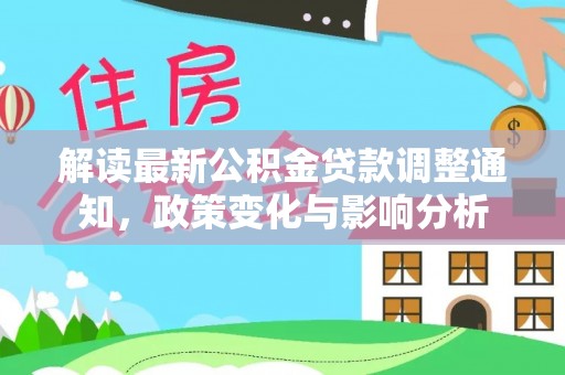宣恩解读最新公积金贷款调整通知，政策变化与影响分析