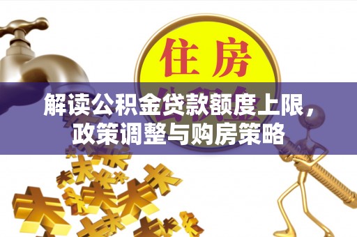 宣恩解读公积金贷款额度上限，政策调整与购房策略