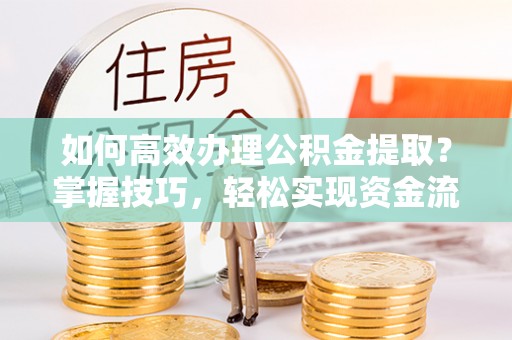 宣恩如何高效办理公积金提取？掌握技巧，轻松实现资金流动