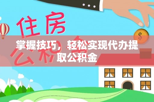 宣恩掌握技巧，轻松实现代办提取公积金