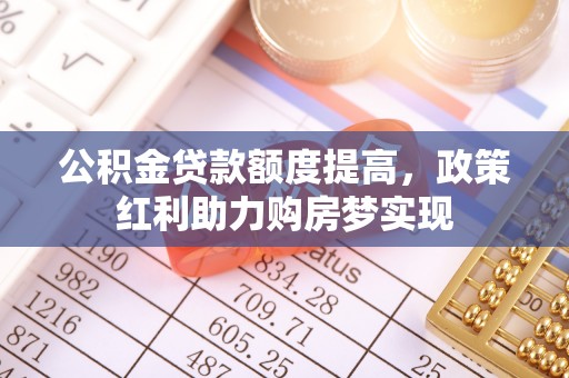 宣恩公积金贷款额度提高，政策红利助力购房梦实现