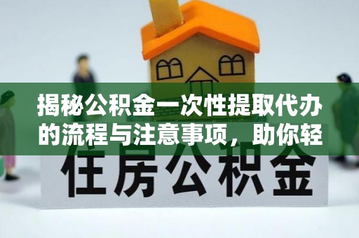 宣恩揭秘公积金一次性提取代办的流程与注意事项，助你轻松搞定财务规划