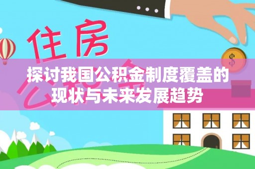 宣恩探讨我国公积金制度覆盖的现状与未来发展趋势