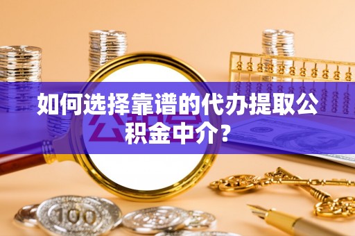 宣恩如何选择靠谱的代办提取公积金中介？