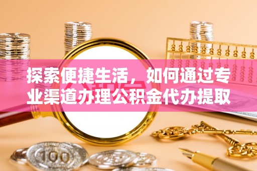宣恩探索便捷生活，如何通过专业渠道办理公积金代办提取业务