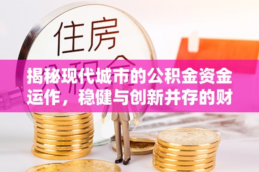 宣恩揭秘现代城市的公积金资金运作，稳健与创新并存的财富管理之道