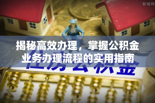 宣恩揭秘高效办理，掌握公积金业务办理流程的实用指南
