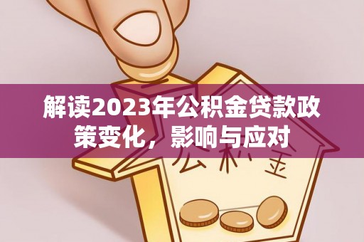 宣恩解读2023年公积金贷款政策变化，影响与应对
