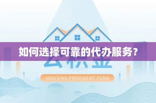 宣恩如何选择可靠的代办服务？