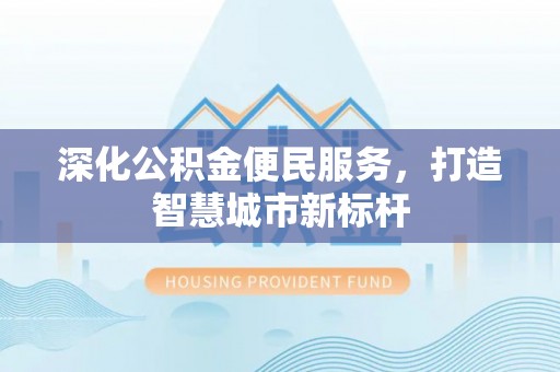 宣恩深化公积金便民服务，打造智慧城市新标杆