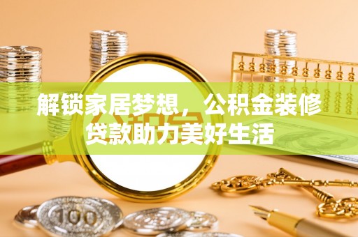 宣恩解锁家居梦想，公积金装修贷款助力美好生活
