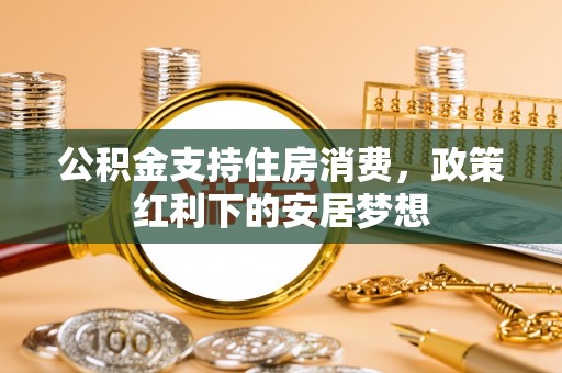 宣恩公积金支持住房消费，政策红利下的安居梦想