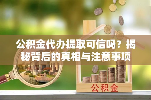 宣恩公积金代办提取可信吗？揭秘背后的真相与注意事项
