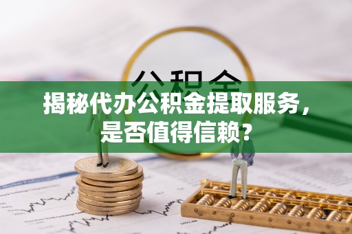宣恩揭秘代办公积金提取服务，是否值得信赖？