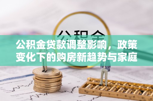 宣恩公积金贷款调整影响，政策变化下的购房新趋势与家庭财务规划