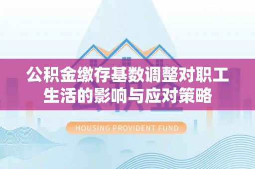 宣恩公积金缴存基数调整对职工生活的影响与应对策略