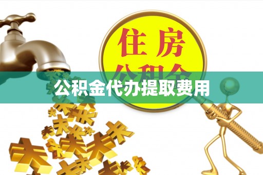 宣恩公积金代办提取费用