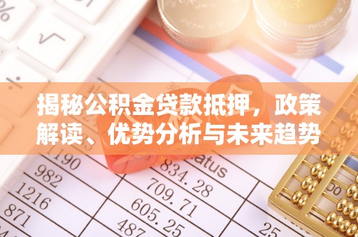 宣恩揭秘公积金贷款抵押，政策解读、优势分析与未来趋势