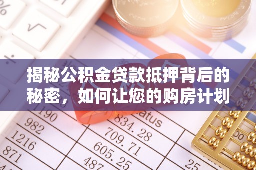 宣恩揭秘公积金贷款抵押背后的秘密，如何让您的购房计划更轻松？