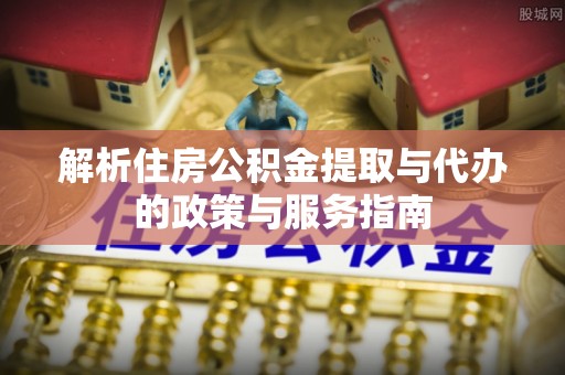 宣恩解析住房公积金提取与代办的政策与服务指南