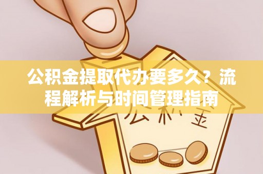 宣恩公积金提取代办要多久？流程解析与时间管理指南