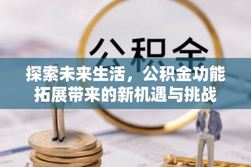宣恩探索未来生活，公积金功能拓展带来的新机遇与挑战