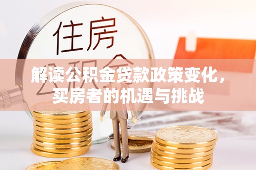 宣恩解读公积金贷款政策变化，买房者的机遇与挑战