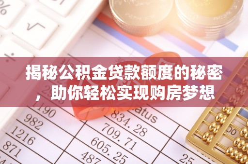 宣恩揭秘公积金贷款额度的秘密，助你轻松实现购房梦想