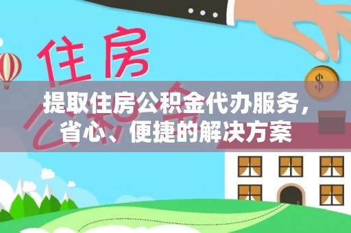 宣恩提取住房公积金代办服务，省心、便捷的解决方案