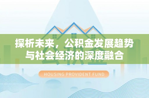 宣恩探析未来，公积金发展趋势与社会经济的深度融合