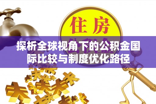 宣恩探析全球视角下的公积金国际比较与制度优化路径