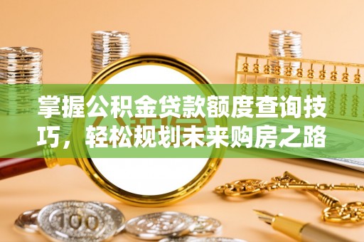 宣恩掌握公积金贷款额度查询技巧，轻松规划未来购房之路
