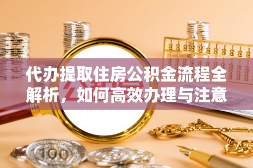 宣恩代办提取住房公积金流程全解析，如何高效办理与注意事项