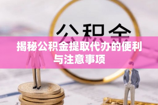 宣恩揭秘公积金提取代办的便利与注意事项
