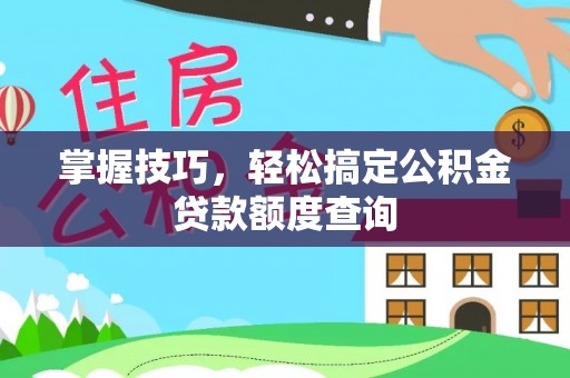 宣恩掌握技巧，轻松搞定公积金贷款额度查询