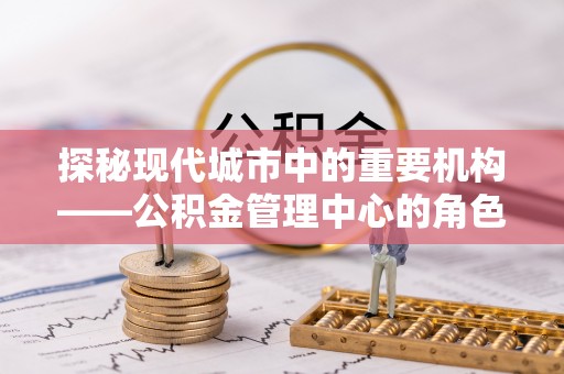 宣恩探秘现代城市中的重要机构——公积金管理中心的角色与使命