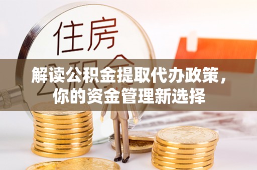 宣恩解读公积金提取代办政策，你的资金管理新选择