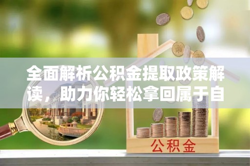 宣恩全面解析公积金提取政策解读，助力你轻松拿回属于自己的钱