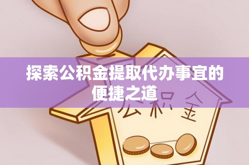 宣恩探索公积金提取代办事宜的便捷之道