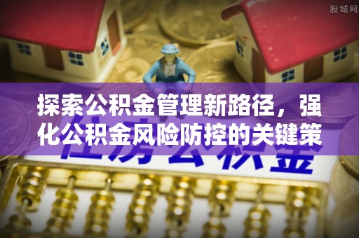 宣恩探索公积金管理新路径，强化公积金风险防控的关键策略