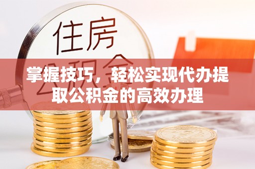 宣恩掌握技巧，轻松实现代办提取公积金的高效办理