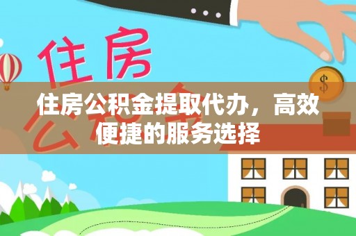 宣恩住房公积金提取代办，高效便捷的服务选择