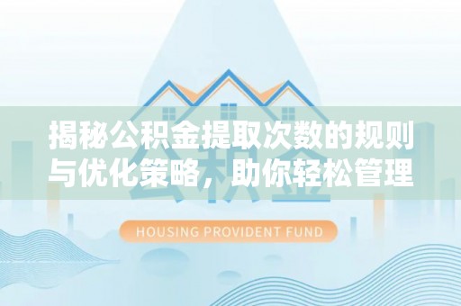 宣恩揭秘公积金提取次数的规则与优化策略，助你轻松管理财务